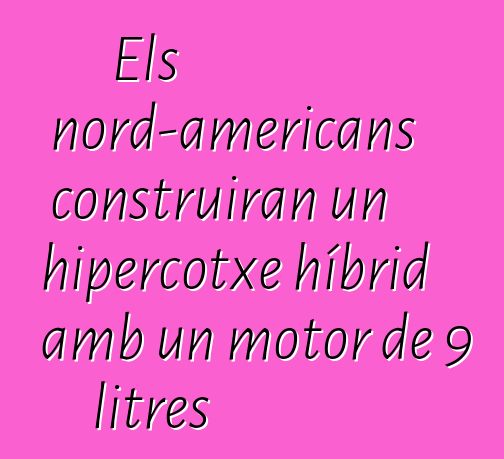 Els nord-americans construiran un hipercotxe híbrid amb un motor de 9 litres
