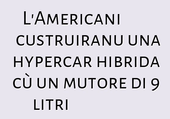 L'Americani custruiranu una hypercar hibrida cù un mutore di 9 litri