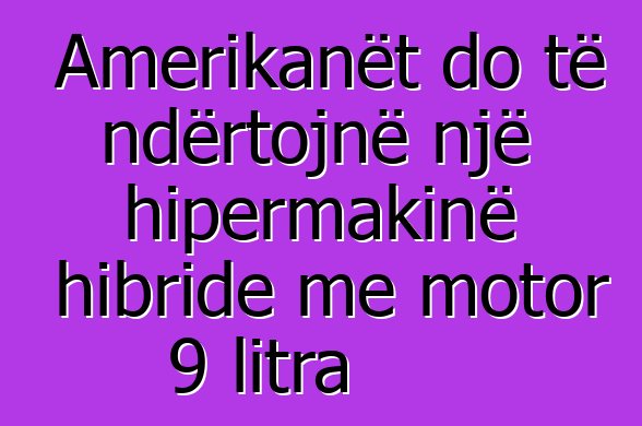Amerikanët do të ndërtojnë një hipermakinë hibride me motor 9 litra