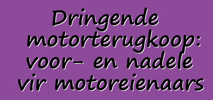 Dringende motorterugkoop: voor- en nadele vir motoreienaars