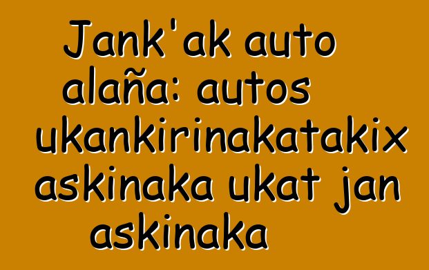 Jank’ak auto alaña: autos ukankirinakatakix askinaka ukat jan askinaka