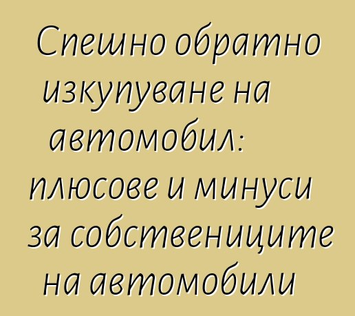 Спешно обратно изкупуване на автомобил: плюсове и минуси за собствениците на автомобили