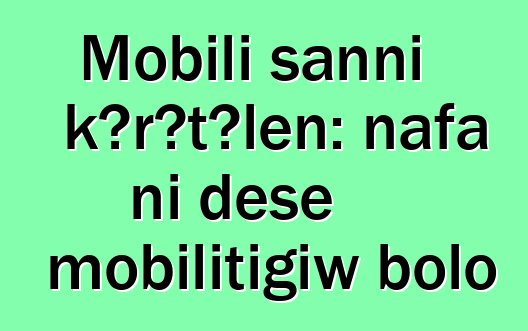 Mobili sanni kɔrɔtɔlen: nafa ni dɛsɛ mobilitigiw bolo