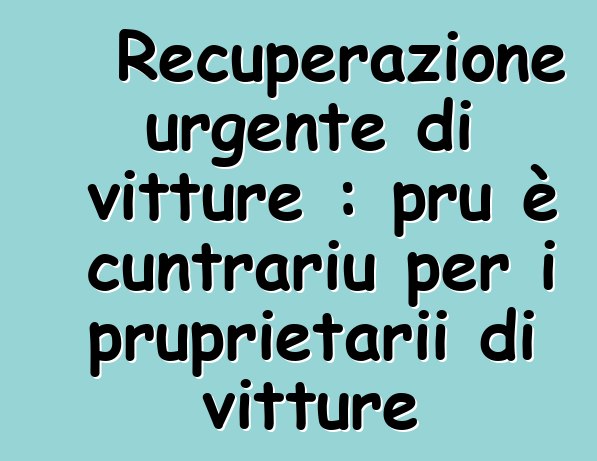 Recuperazione urgente di vitture : pru è cuntrariu per i pruprietarii di vitture