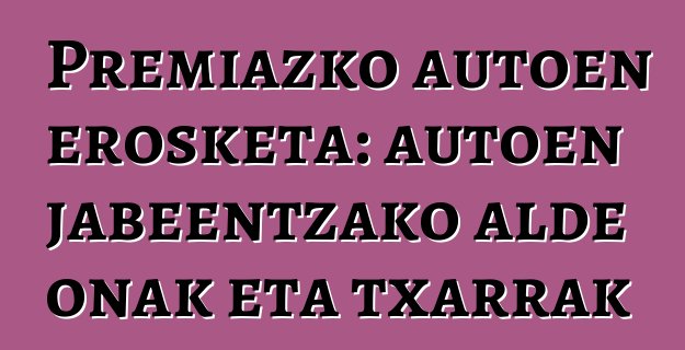 Premiazko autoen erosketa: autoen jabeentzako alde onak eta txarrak