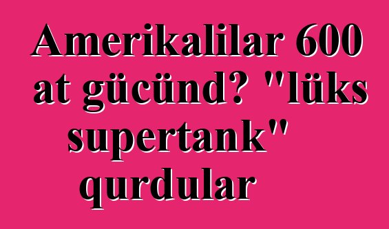 Amerikalılar 600 at gücündə "lüks supertank" qurdular