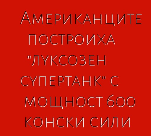 Американците построиха "луксозен супертанк" с мощност 600 конски сили