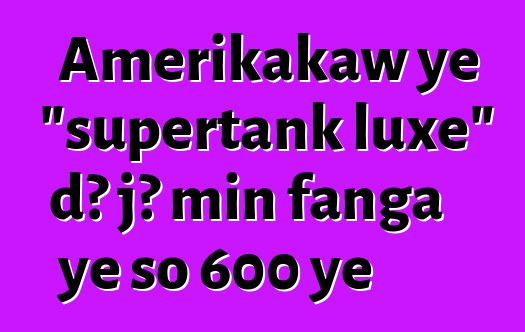 Amerikakaw ye "supertank luxe" dɔ jɔ min fanga ye so 600 ye