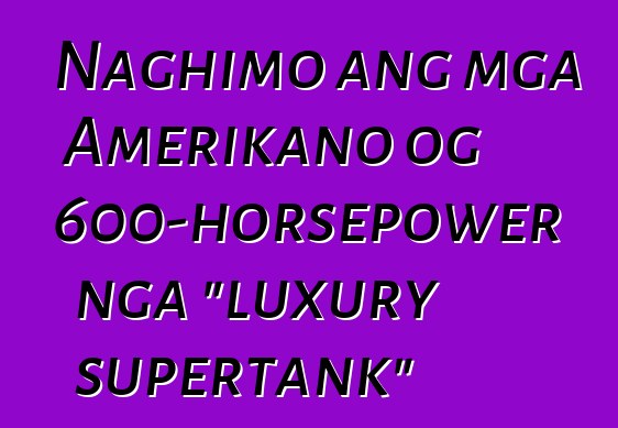 Naghimo ang mga Amerikano og 600-horsepower nga "luxury supertank"