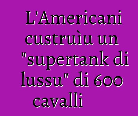 L'Americani custruìu un "supertank di lussu" di 600 cavalli