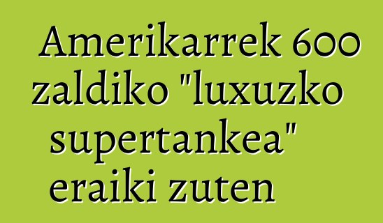 Amerikarrek 600 zaldiko "luxuzko supertankea" eraiki zuten