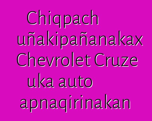 Chiqpach uñakipañanakax Chevrolet Cruze uka auto apnaqirinakan