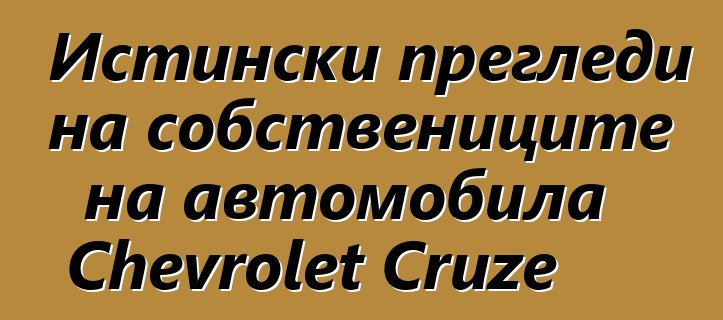 Истински прегледи на собствениците на автомобила Chevrolet Cruze