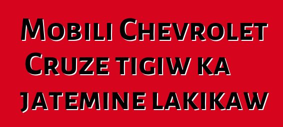 Mobili Chevrolet Cruze tigiw ka jateminɛ lakikaw