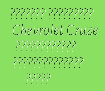 Ճշմարիտ ակնարկներ Chevrolet Cruze ավտոմեքենայի սեփականատերերի մասին