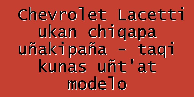 Chevrolet Lacetti ukan chiqapa uñakipaña - taqi kunas uñt’at modelo