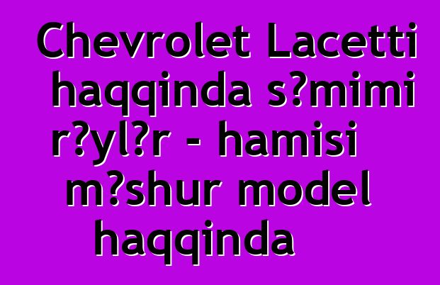 Chevrolet Lacetti haqqında səmimi rəylər - hamısı məşhur model haqqında