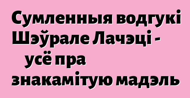 Сумленныя водгукі Шэўрале Лачэці - усё пра знакамітую мадэль