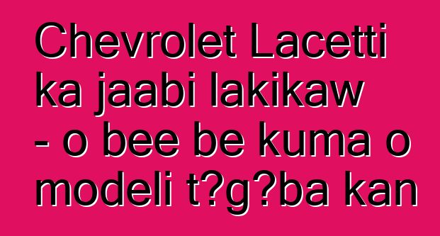 Chevrolet Lacetti ka jaabi lakikaw - o bɛɛ bɛ kuma o modɛli tɔgɔba kan