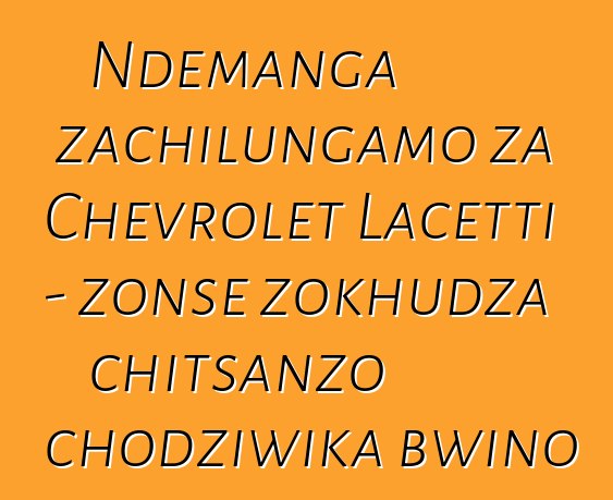 Ndemanga zachilungamo za Chevrolet Lacetti - zonse zokhudza chitsanzo chodziwika bwino