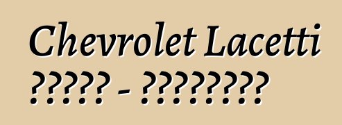 Chevrolet Lacetti 的诚实评论 - 所有关于著名车型