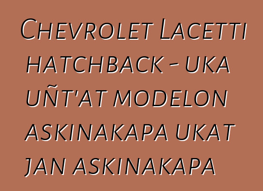 Chevrolet Lacetti hatchback - uka uñt’at modelon askinakapa ukat jan askinakapa