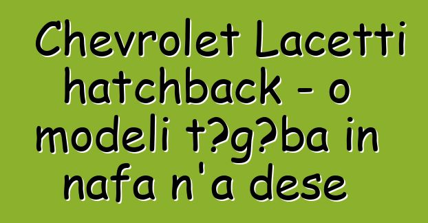 Chevrolet Lacetti hatchback - o modɛli tɔgɔba in nafa n’a dɛsɛ