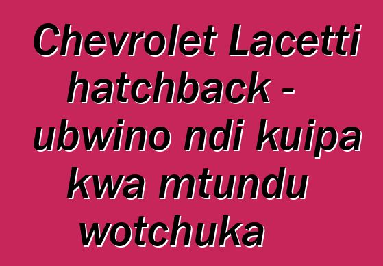 Chevrolet Lacetti hatchback - ubwino ndi kuipa kwa mtundu wotchuka