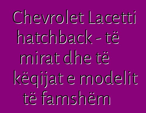Chevrolet Lacetti hatchback - të mirat dhe të këqijat e modelit të famshëm