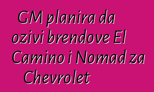 GM planira da oživi brendove El Camino i Nomad za Chevrolet
