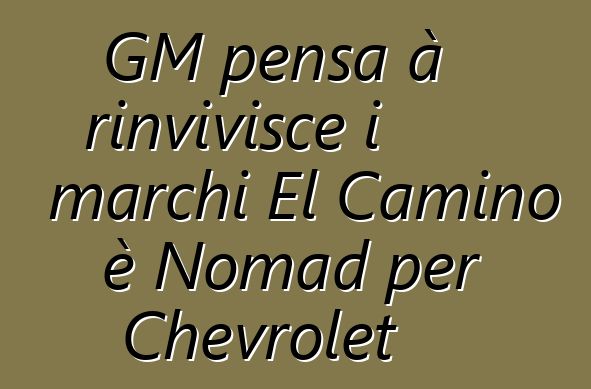 GM pensa à rinvivisce i marchi El Camino è Nomad per Chevrolet