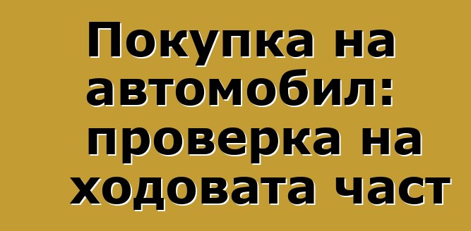 Покупка на автомобил: проверка на ходовата част