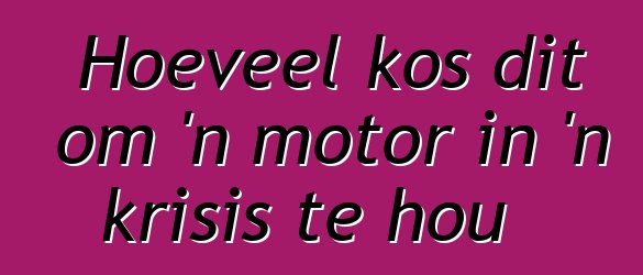 Hoeveel kos dit om 'n motor in 'n krisis te hou