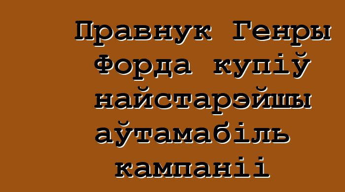 Правнук Генры Форда купіў найстарэйшы аўтамабіль кампаніі