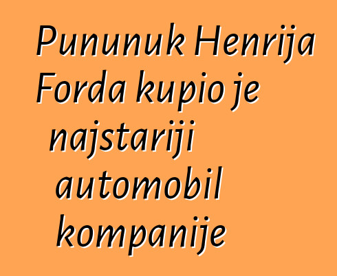 Pununuk Henrija Forda kupio je najstariji automobil kompanije