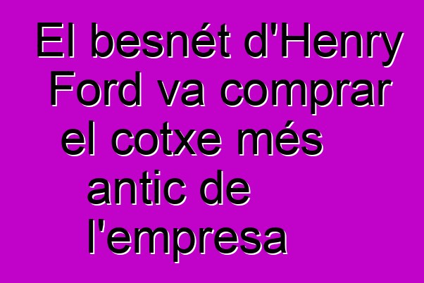 El besnét d'Henry Ford va comprar el cotxe més antic de l'empresa