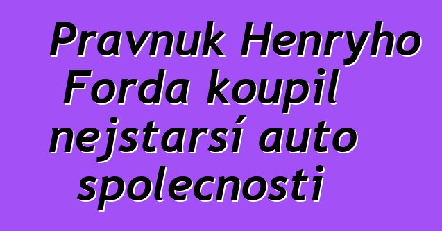 Pravnuk Henryho Forda koupil nejstarší auto společnosti