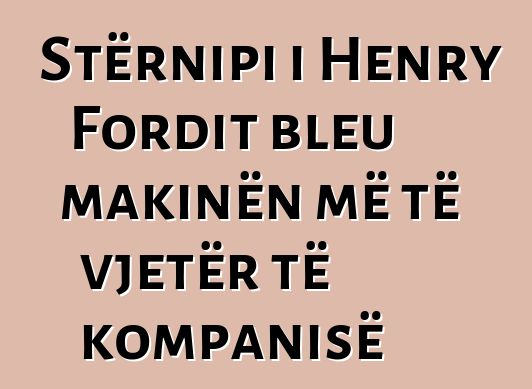 Stërnipi i Henry Fordit bleu makinën më të vjetër të kompanisë