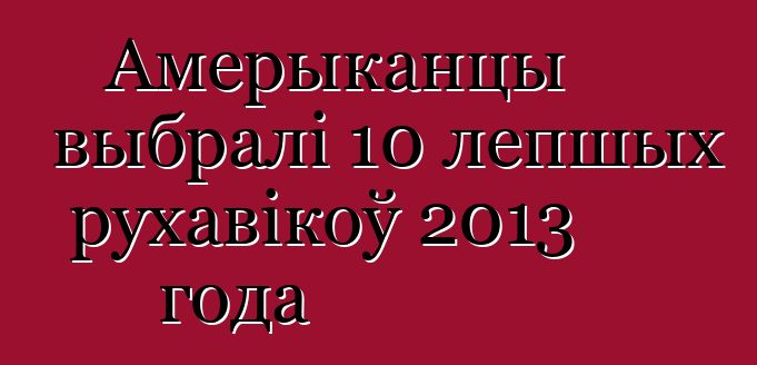 Амерыканцы выбралі 10 лепшых рухавікоў 2013 года