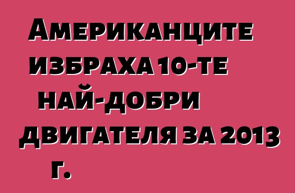 Американците избраха 10-те най-добри двигателя за 2013 г.