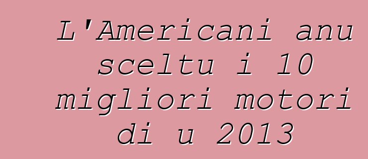 L'Americani anu sceltu i 10 migliori motori di u 2013