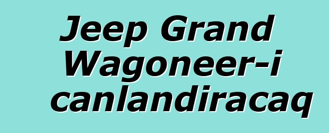 Jeep Grand Wagoneer-i canlandıracaq