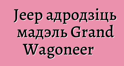 Jeep адродзіць мадэль Grand Wagoneer