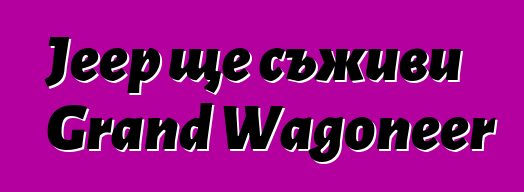 Jeep ще съживи Grand Wagoneer