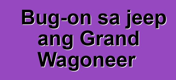 Bug-on sa jeep ang Grand Wagoneer