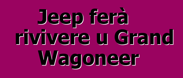Jeep ferà rivivere u Grand Wagoneer