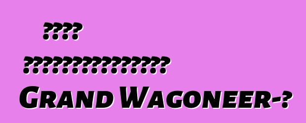 Ջիպը կվերակենդանացնի Grand Wagoneer-ը