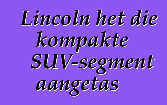 Lincoln het die kompakte SUV-segment aangetas