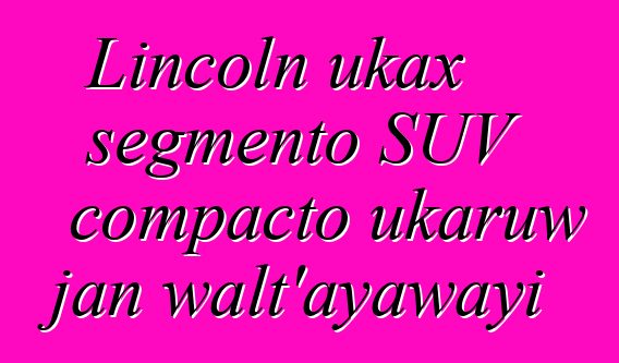 Lincoln ukax segmento SUV compacto ukaruw jan walt’ayawayi