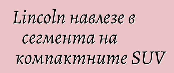 Lincoln навлезе в сегмента на компактните SUV